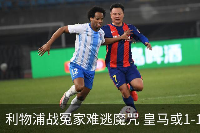 利物浦战冤家难逃魔咒 皇马或1-1战平延续悬念