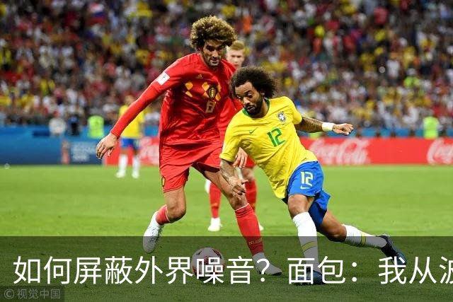 如何屏蔽外界噪音？面包：我从波波那里学到了如何去保持平稳心态