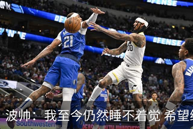 波帅：我至今仍然睡不着觉 希望继续留在巴黎