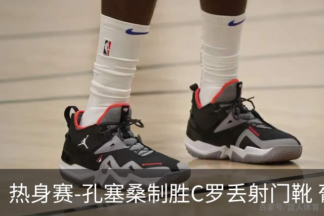 热身赛-孔塞桑制胜C罗丢射门靴 葡萄牙2-1尼日利亚