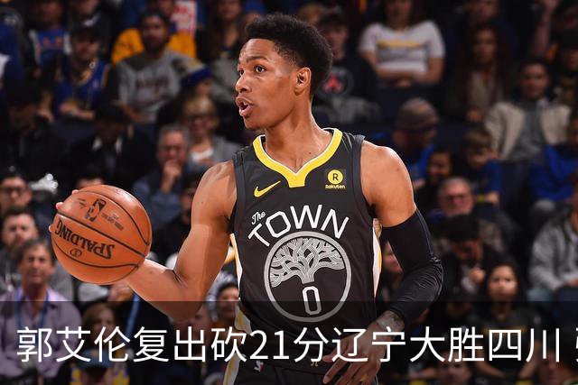 郭艾伦复出砍21分辽宁大胜四川 张镇麟24+11+8